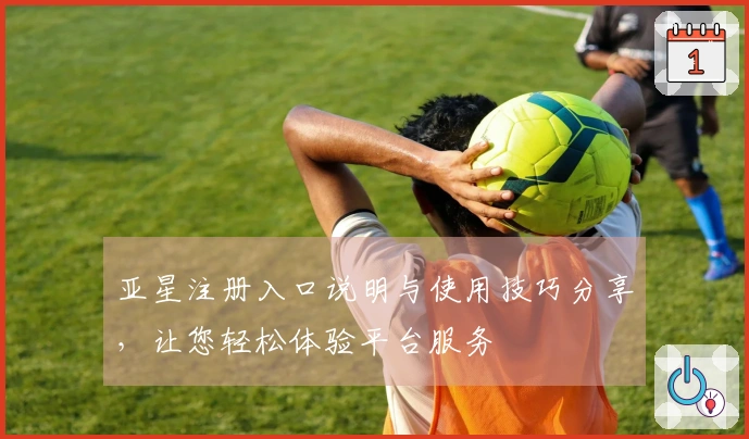 亚星注册入口说明与使用技巧分享，让您轻松体验平台服务