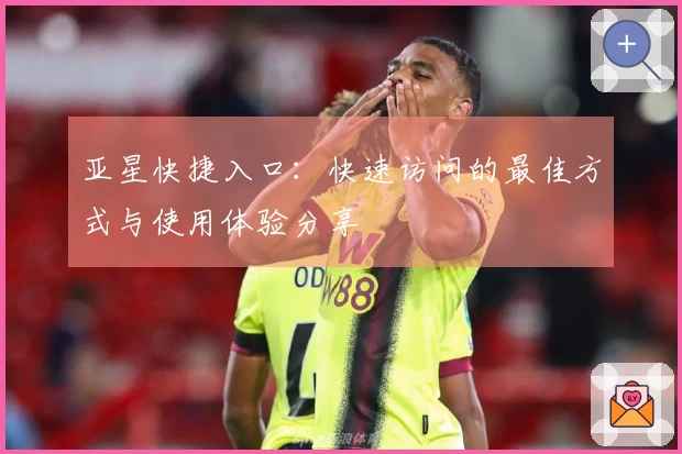 亚星快捷入口：快速访问的最佳方式与使用体验分享