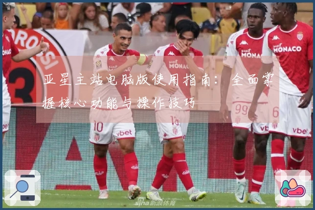 亚星主站电脑版使用指南：全面掌握核心功能与操作技巧