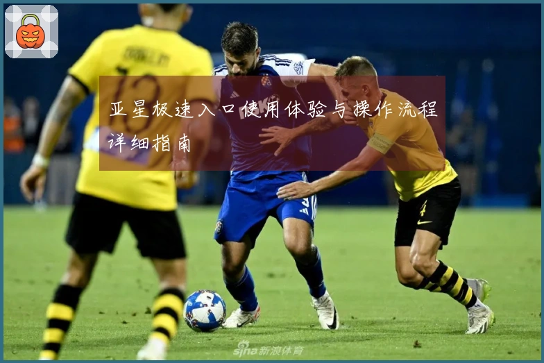 亚星极速入口使用体验与操作流程详细指南