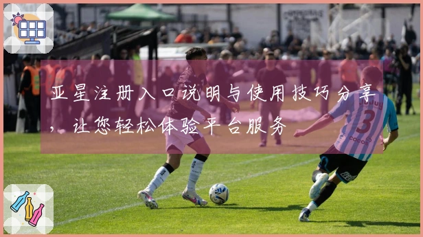 亚星注册入口说明与使用技巧分享，让您轻松体验平台服务