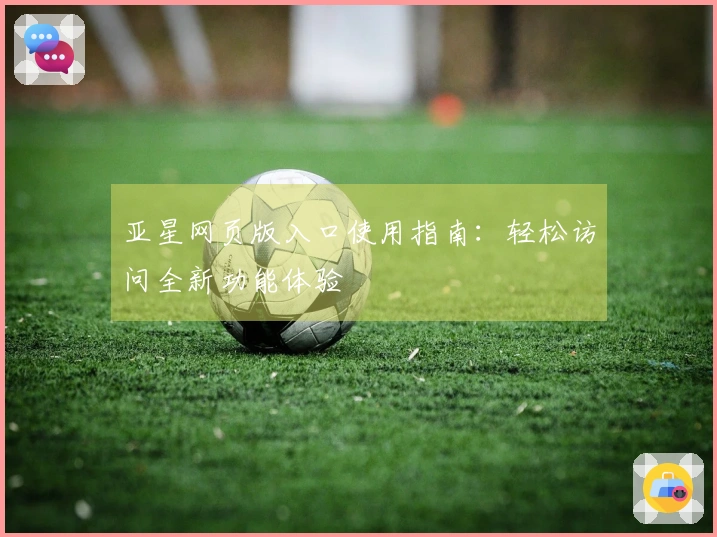亚星网页版入口使用指南：轻松访问全新功能体验