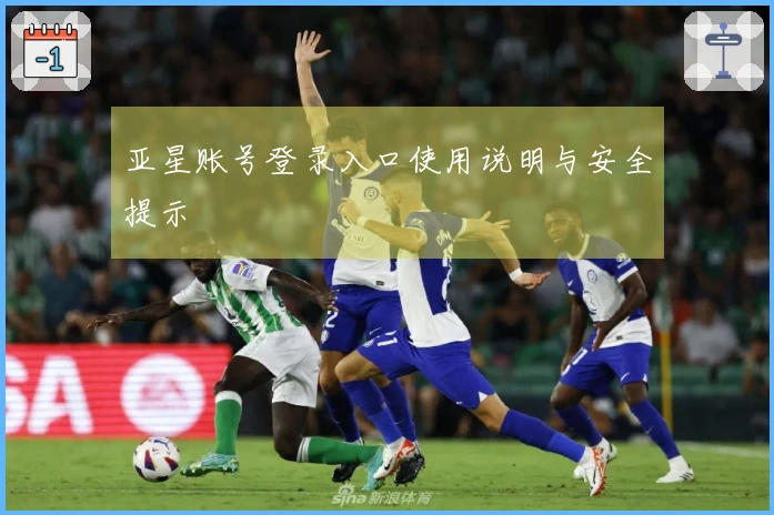亚星账号登录入口使用说明与安全提示